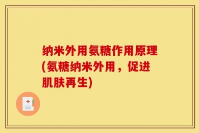 纳米外用氨糖作用原理(氨糖纳米外用，促进肌肤再生)
