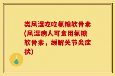 类风湿吃吃氨糖软骨素(风湿病人可食用氨糖软骨素，缓解关节炎症状)