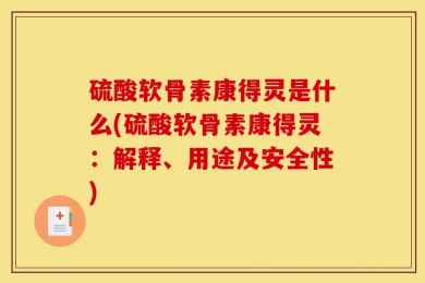 硫酸软骨素康得灵是什么(硫酸软骨素康得灵：解释、用途及安全性)