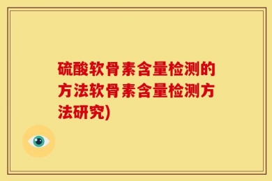 硫酸软骨素含量检测的方法软骨素含量检测方法研究)