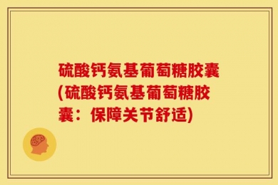 硫酸钙氨基葡萄糖胶囊(硫酸钙氨基葡萄糖胶囊：保障关节舒适)