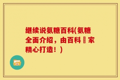 继续说氨糖百科(氨糖全面介绍，由百科專家精心打造！)