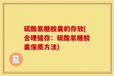 硫酸氨糖胶囊的存放(合理储存：硫酸氨糖胶囊保质方法)