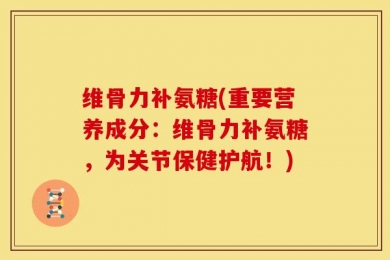 维骨力补氨糖(重要营养成分：维骨力补氨糖，为关节保健护航！)