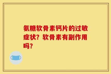 氨糖软骨素钙片的过敏症状？软骨素有副作用吗？