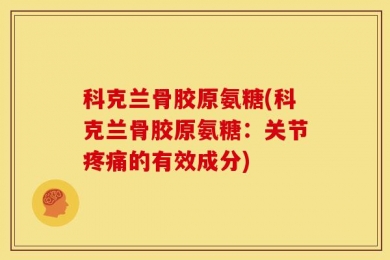 科克兰骨胶原氨糖(科克兰骨胶原氨糖：关节疼痛的有效成分)