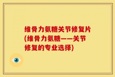 维骨力氨糖关节修复片(维骨力氨糖——关节修复的专业选择)