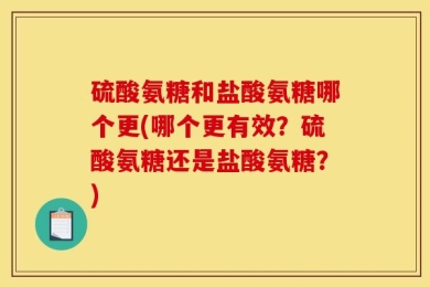 硫酸氨糖和盐酸氨糖哪个更(哪个更有效？硫酸氨糖还是盐酸氨糖？)