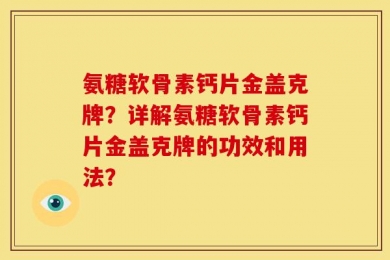 氨糖软骨素钙片金盖克牌？详解氨糖软骨素钙片金盖克牌的功效和用法？
