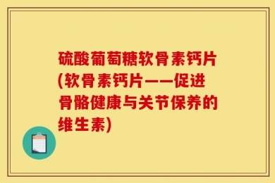 硫酸葡萄糖软骨素钙片(软骨素钙片——促进骨骼健康与关节保养的维生素)