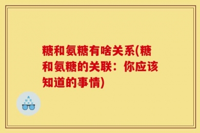 糖和氨糖有啥关系(糖和氨糖的关联：你应该知道的事情)