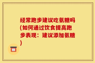 经常跑步建议吃氨糖吗(如何通过饮食提高跑步表现：建议添加氨糖)
