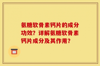 氨糖软骨素钙片的成分功效？详解氨糖软骨素钙片成分及其作用？