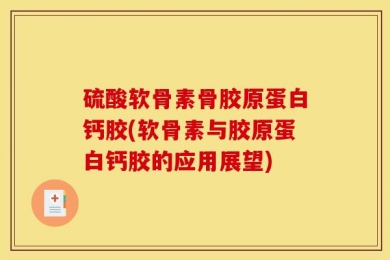 硫酸软骨素骨胶原蛋白钙胶(软骨素与胶原蛋白钙胶的应用展望)