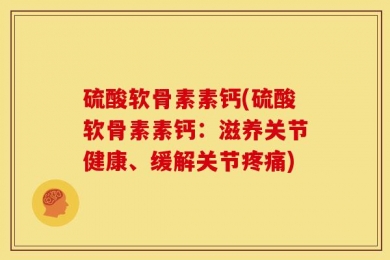 硫酸软骨素素钙(硫酸软骨素素钙：滋养关节健康、缓解关节疼痛)