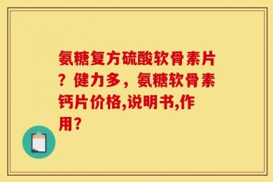氨糖复方硫酸软骨素片？健力多，氨糖软骨素钙片价格,说明书,作用？