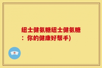 纽士健氨糖纽士健氨糖：你的健康好帮手)