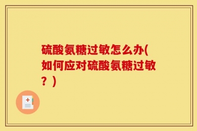 硫酸氨糖过敏怎么办(如何应对硫酸氨糖过敏？)