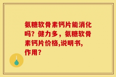 氨糖软骨素钙片能消化吗？健力多，氨糖软骨素钙片价格,说明书,作用？
