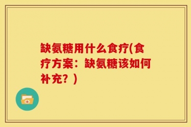 缺氨糖用什么食疗(食疗方案：缺氨糖该如何补充？)