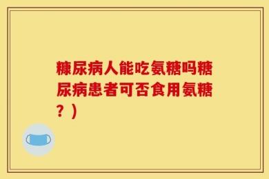 糠尿病人能吃氨糖吗糖尿病患者可否食用氨糖？)