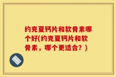 约克夏钙片和软骨素哪个好(约克夏钙片和软骨素，哪个更适合？)