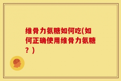 维骨力氨糖如何吃(如何正确使用维骨力氨糖？)