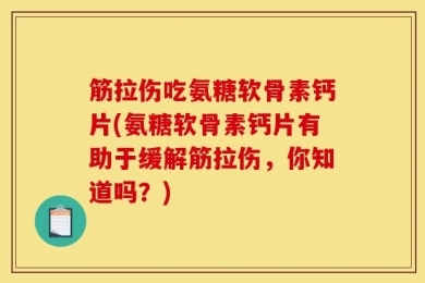筋拉伤吃氨糖软骨素钙片(氨糖软骨素钙片有助于缓解筋拉伤，你知道吗？)