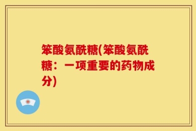 笨酸氨酰糖(笨酸氨酰糖：一项重要的药物成分)