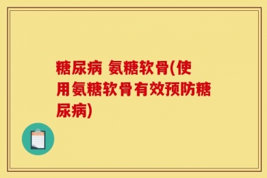 糖尿病 氨糖软骨(使用氨糖软骨有效预防糖尿病)