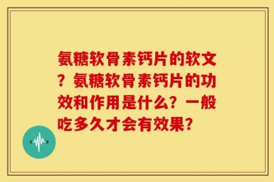 氨糖软骨素钙片的软文？氨糖软骨素钙片的功效和作用是什么？一般吃多久才会有效果？