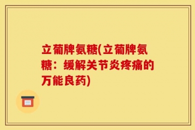 立葡牌氨糖(立葡牌氨糖：缓解关节炎疼痛的万能良药)