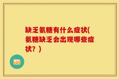 缺乏氨糖有什么症状(氨糖缺乏会出现哪些症状？)