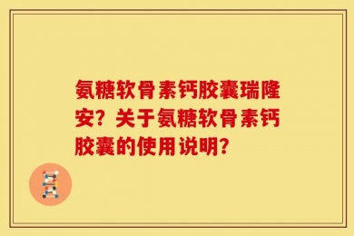 氨糖软骨素钙胶囊瑞隆安？关于氨糖软骨素钙胶囊的使用说明？