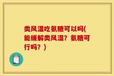 类风湿吃氨糖可以吗(能缓解类风湿？氨糖可行吗？)
