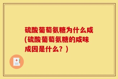 硫酸葡萄氨糖为什么咸(硫酸葡萄氨糖的咸味成因是什么？)