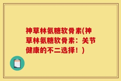 神草林氨糖软骨素(神草林氨糖软骨素：关节健康的不二选择！)
