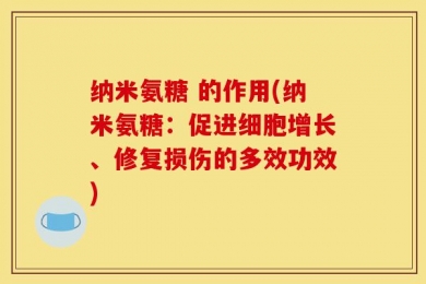 纳米氨糖 的作用(纳米氨糖：促进细胞增长、修复损伤的多效功效)