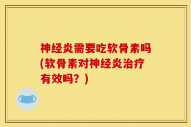 神经炎需要吃软骨素吗(软骨素对神经炎治疗有效吗？)
