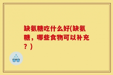 缺氨糖吃什么好(缺氨糖，哪些食物可以补充？)