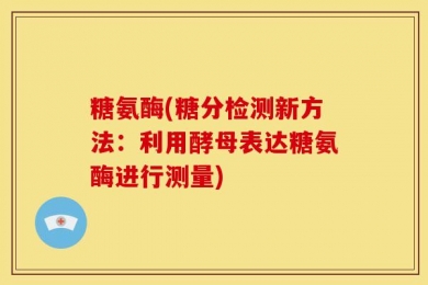 糖氨酶(糖分检测新方法：利用酵母表达糖氨酶进行测量)