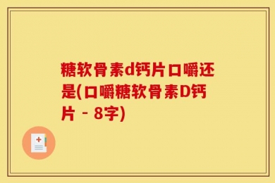 糖软骨素d钙片口嚼还是(口嚼糖软骨素D钙片 - 8字)