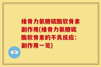 维骨力氨糖硫酸软骨素副作用(维骨力氨糖硫酸软骨素的不良反应：副作用一览)