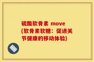 硫酸软骨素 move(软骨素软糖：促进关节健康的移动体验)