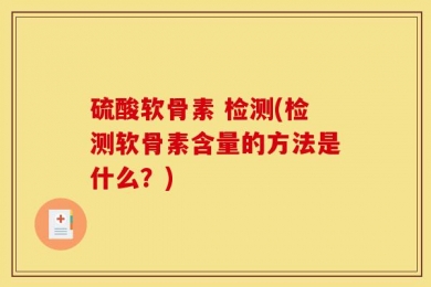 硫酸软骨素 检测(检测软骨素含量的方法是什么？)