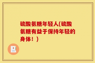 硫酸氨糖年轻人(硫酸氨糖有益于保持年轻的身体！)