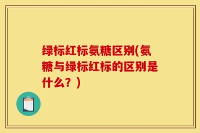 绿标红标氨糖区别(氨糖与绿标红标的区别是什么？)