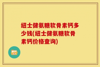 纽士健氨糖软骨素钙多少钱(纽士健氨糖软骨素钙价格查询)