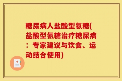糖尿病人盐酸型氨糖(盐酸型氨糖治疗糖尿病：专家建议与饮食、运动结合使用)