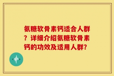 氨糖软骨素钙适合人群？详细介绍氨糖软骨素钙的功效及适用人群？